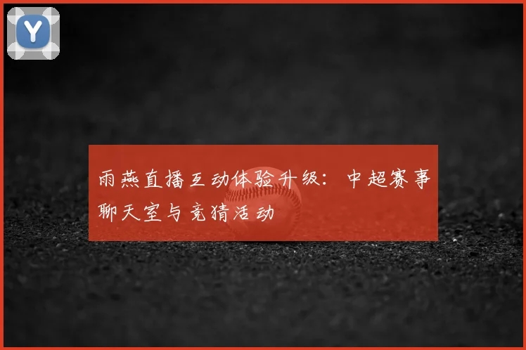 雨燕直播互动体验升级：中超赛事聊天室与竞猜活动