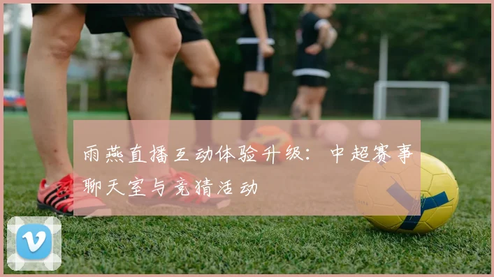 雨燕直播互动体验升级：中超赛事聊天室与竞猜活动