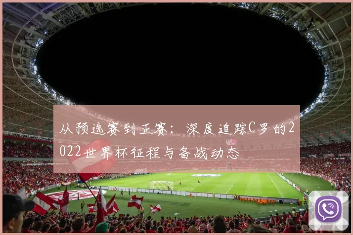 从预选赛到正赛：深度追踪C罗的2022世界杯征程与备战动态