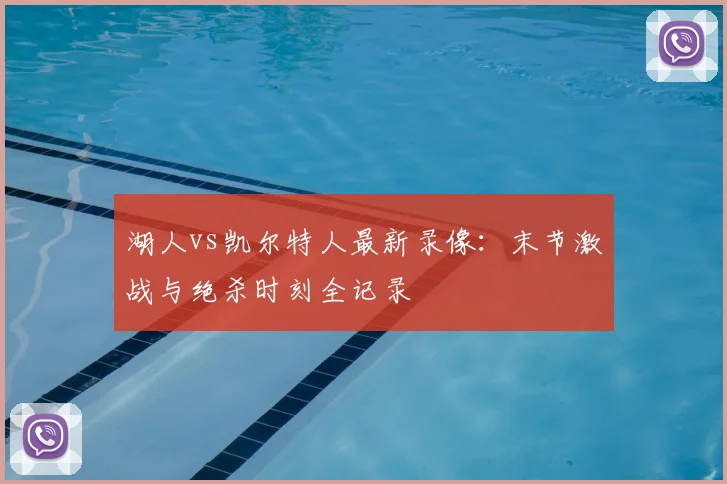 湖人vs凯尔特人最新录像：末节激战与绝杀时刻全记录