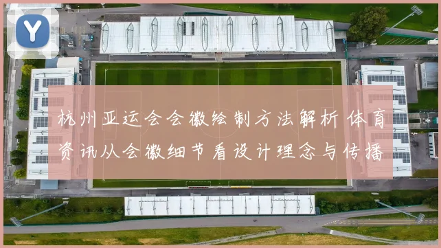 杭州亚运会会徽绘制方法解析 体育资讯从会徽细节看设计理念与传播应用