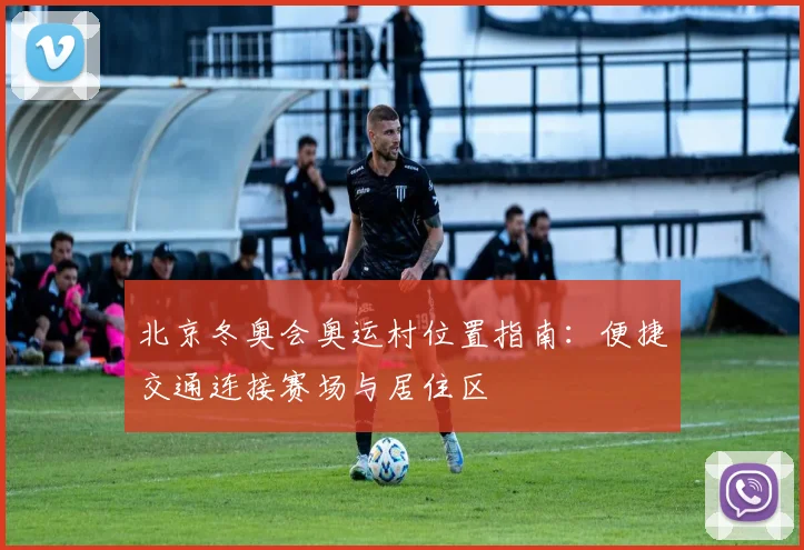 北京冬奥会奥运村位置指南：便捷交通连接赛场与居住区