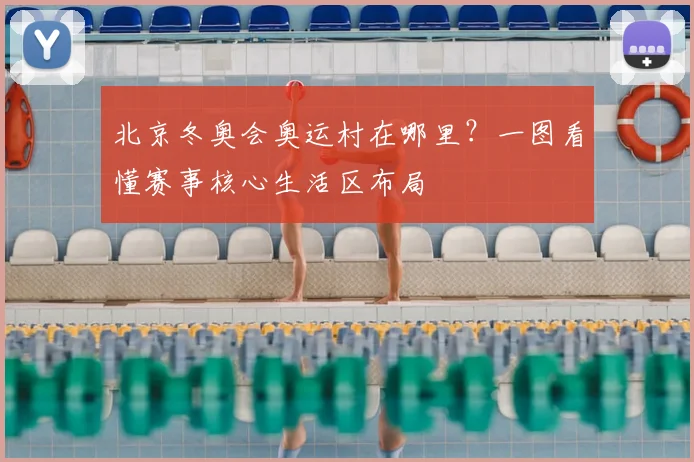 北京冬奥会奥运村在哪里?一图看懂赛事核心生活区布局