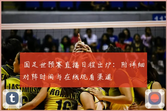 国足世预赛直播日程出炉：附详细对阵时间与在线观看渠道