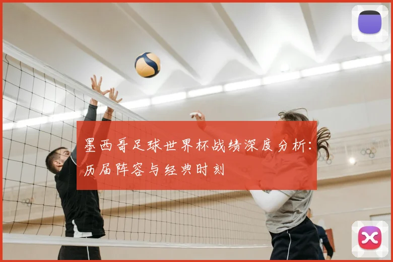 墨西哥足球世界杯战绩深度分析：历届阵容与经典时刻